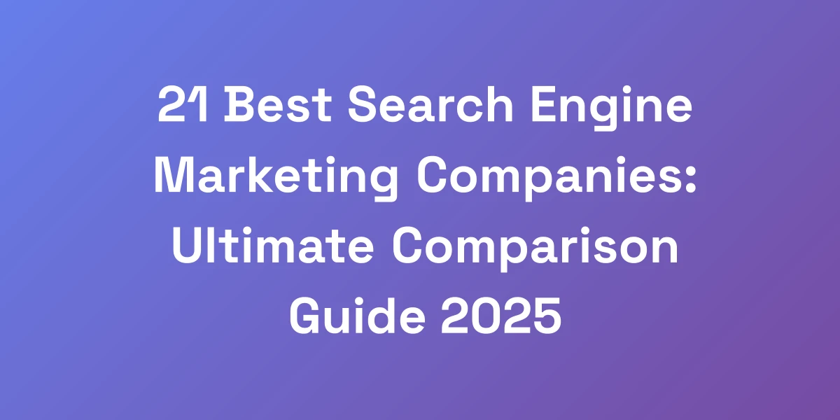 21 Best Search Engine Marketing Companies: Ultimate Comparison Guide 2025