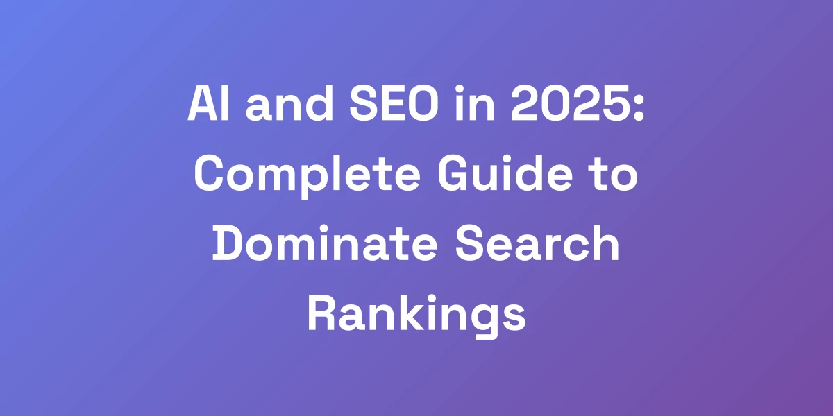 AI and SEO in 2025: Complete Guide to Dominate Search Rankings