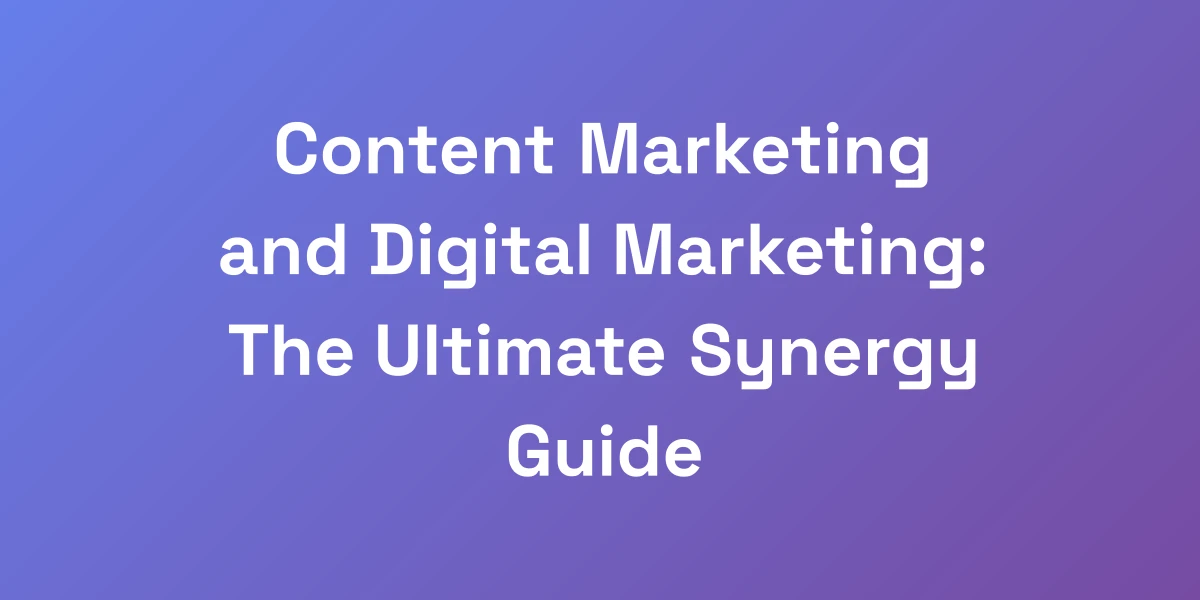 Content Marketing and Digital Marketing: The Ultimate Synergy Guide