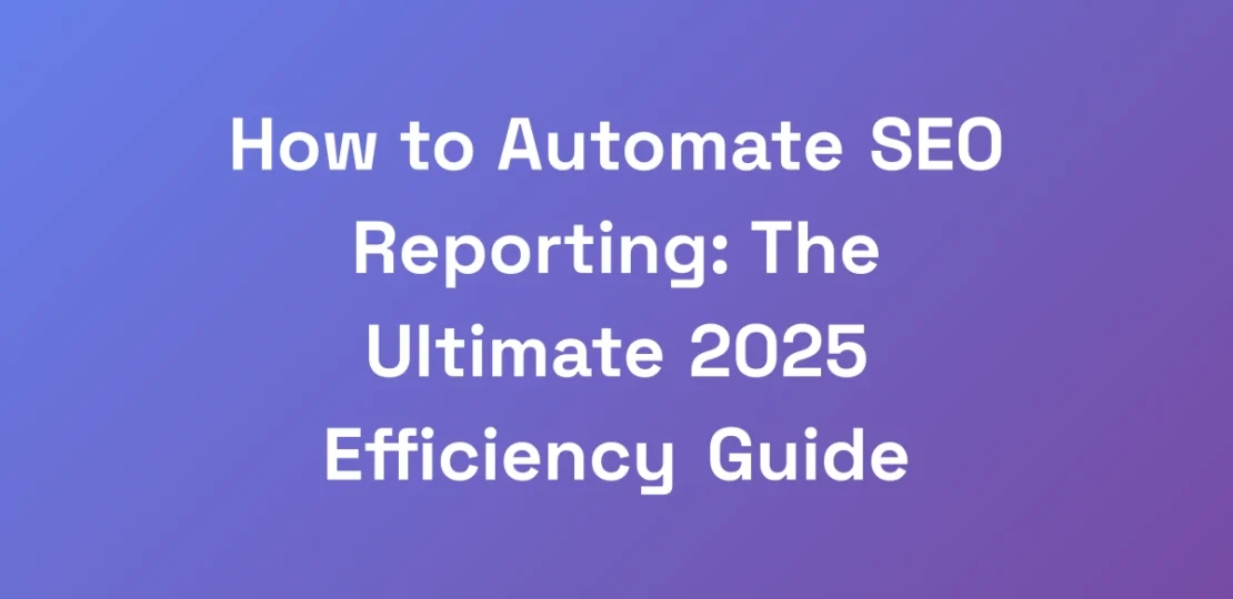 How-to-Automate-SEO-Reporting-The-Ultimate-2025-E