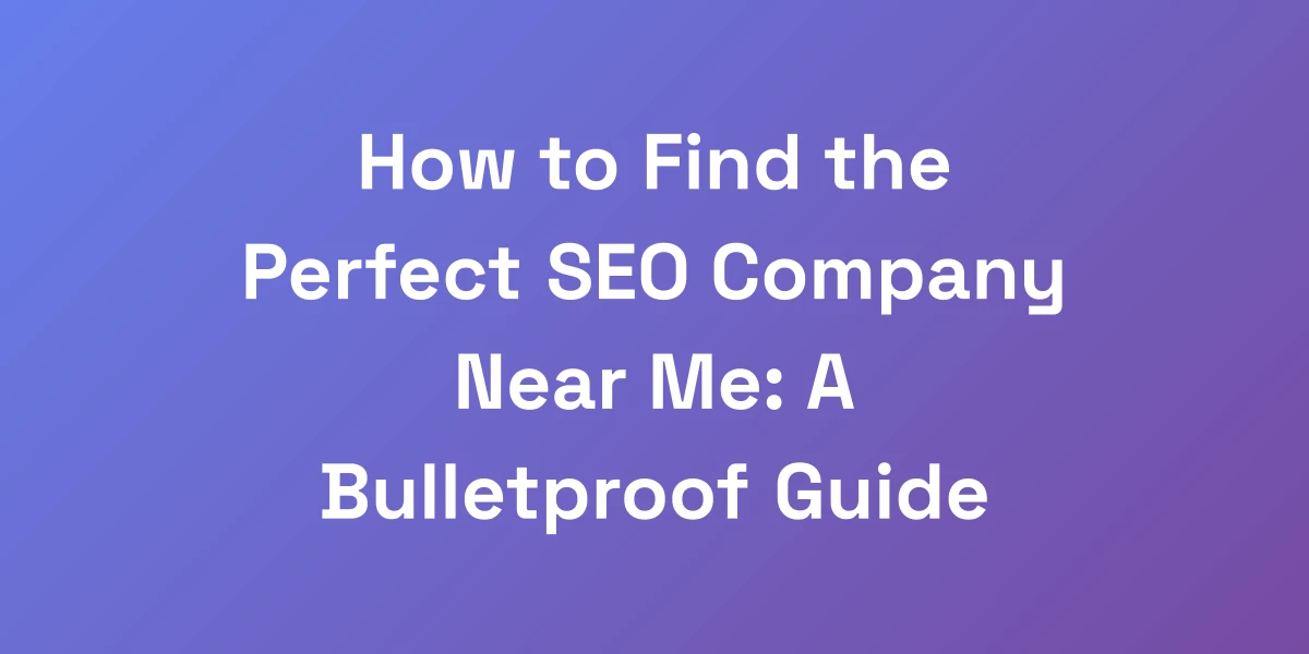 How to Find the Perfect SEO Company Near Me: A Bulletproof Guide