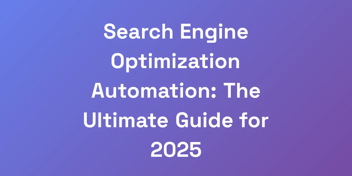 Search Engine Optimization Automation: The Ultimate Guide for 2025