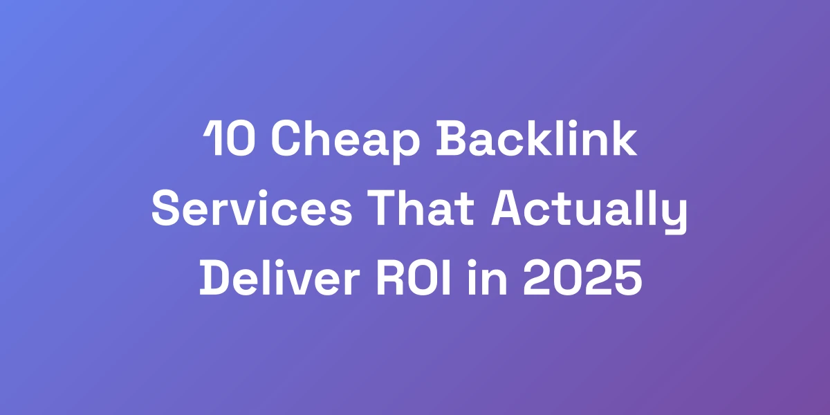 10 Cheap Backlink Services That Actually Deliver ROI in 2025