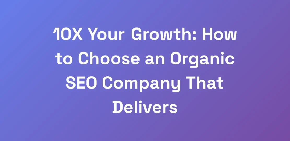 10X-Your-Growth-How-to-Choose-an-Organic-SEO-Comp