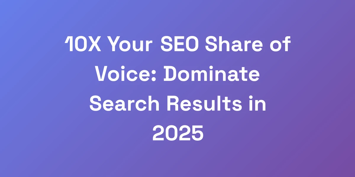 10X Your SEO Share of Voice: Dominate Search Results in 2025