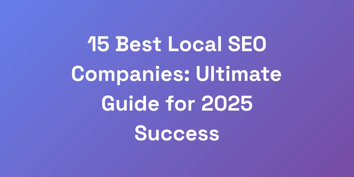 15 Best Local SEO Companies: Ultimate Guide for 2025 Success