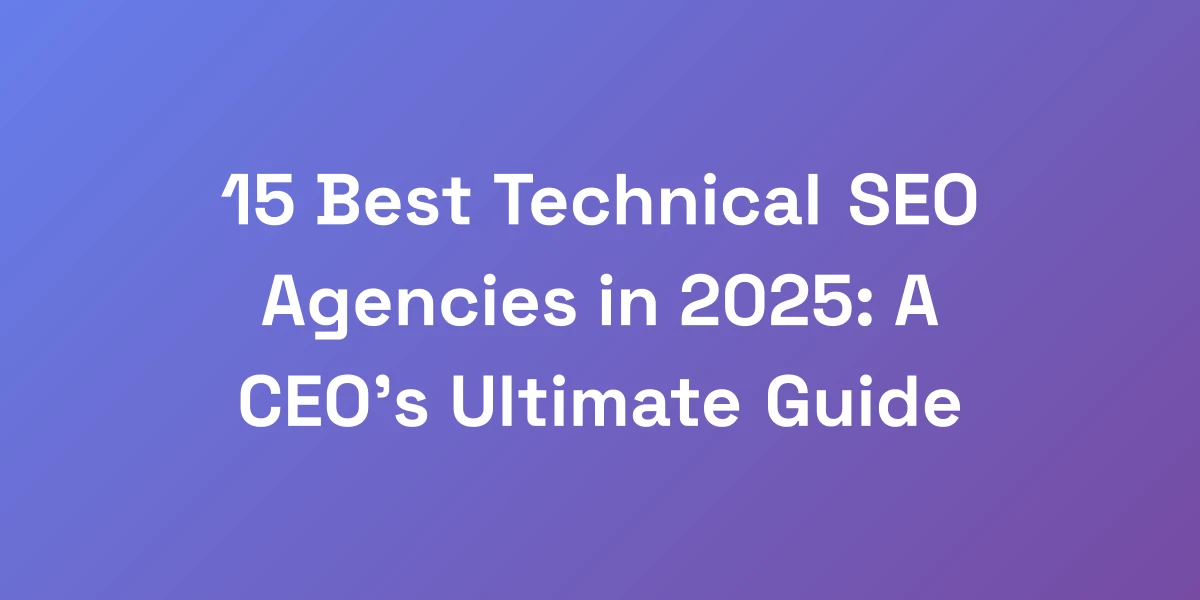 15 Best Technical SEO Agencies in 2025: A CEO&#8217;s Ultimate Guide