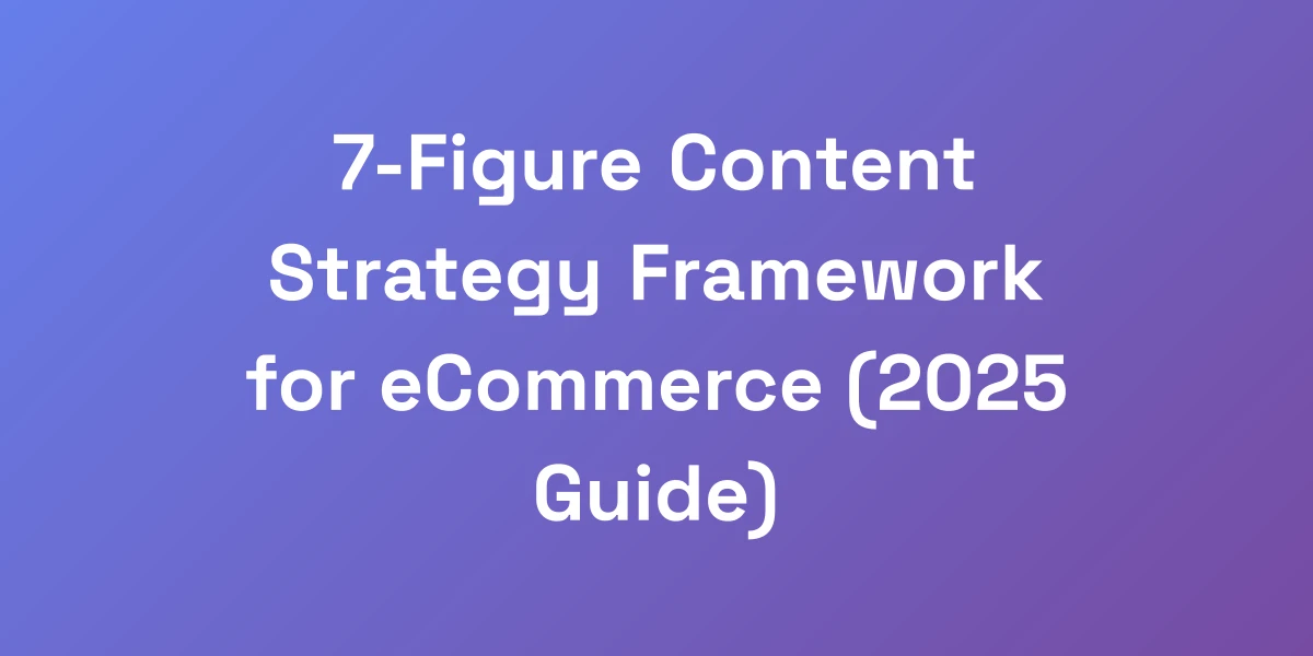 7-Figure Content Strategy Framework for eCommerce (2025 Guide)