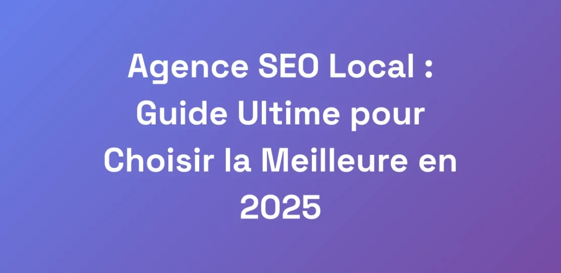 Agence-SEO-Local-Guide-Ultime-pour-Choisir-la-Me