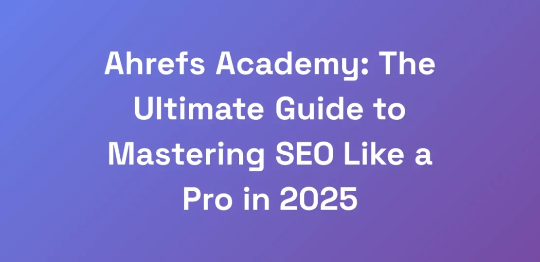 Ahrefs-Academy-The-Ultimate-Guide-to-Mastering-SE
