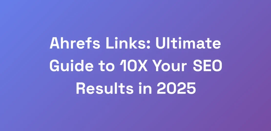 Ahrefs-Links-Ultimate-Guide-to-10X-Your-SEO-Resul
