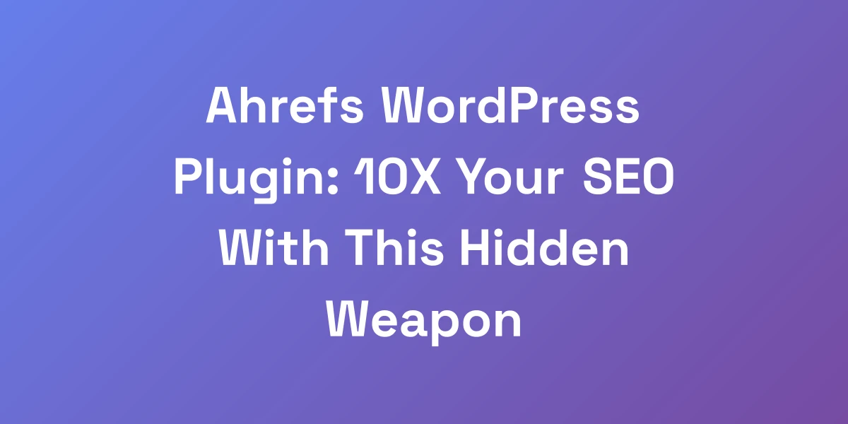 Ahrefs WordPress Plugin: 10X Your SEO With This Hidden Weapon