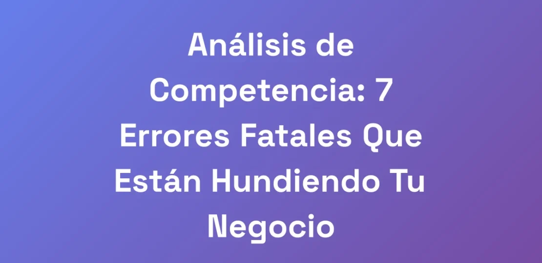 Analisis-de-Competencia-7-Errores-Fatales-Que-Est