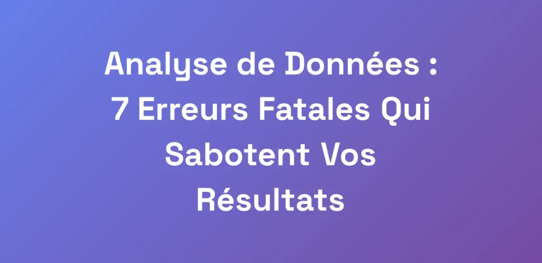Analyse-de-Donnees-7-Erreurs-Fatales-Qui-Saboten