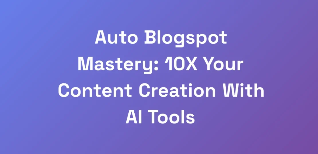 Auto-Blogspot-Mastery-10X-Your-Content-Creation-W