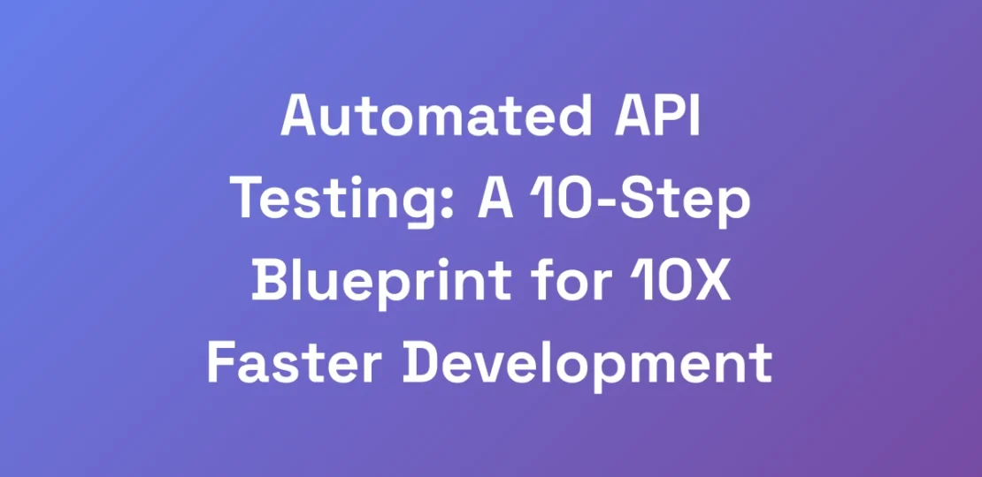 Automated-API-Testing-A-10-Step-Blueprint-for-10X