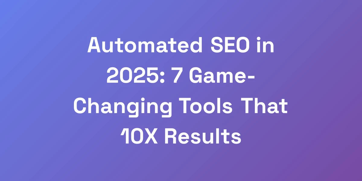 Automated SEO in 2025: 7 Game-Changing Tools That 10X Results