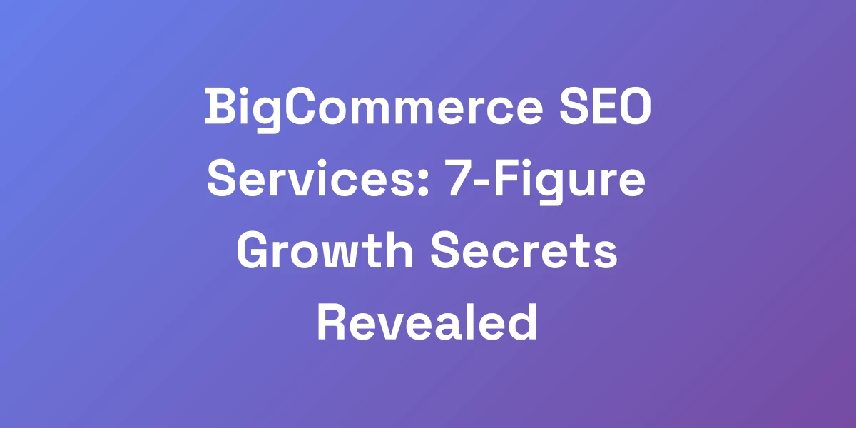 BigCommerce SEO Services: 7-Figure Growth Secrets Revealed