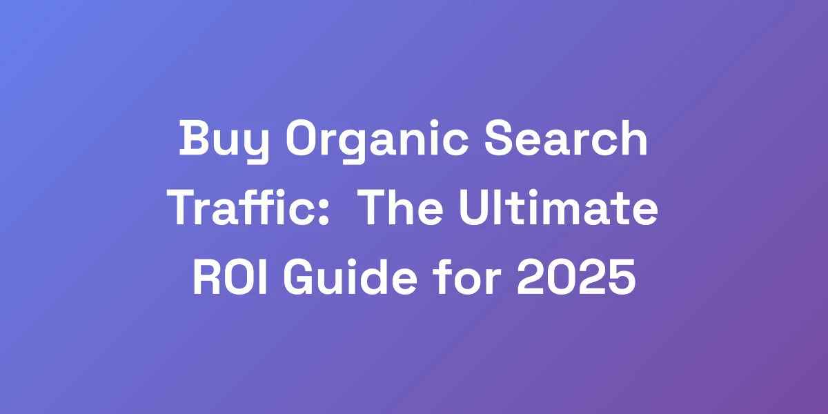 Buy Organic Search Traffic: The Ultimate ROI Guide for 2025