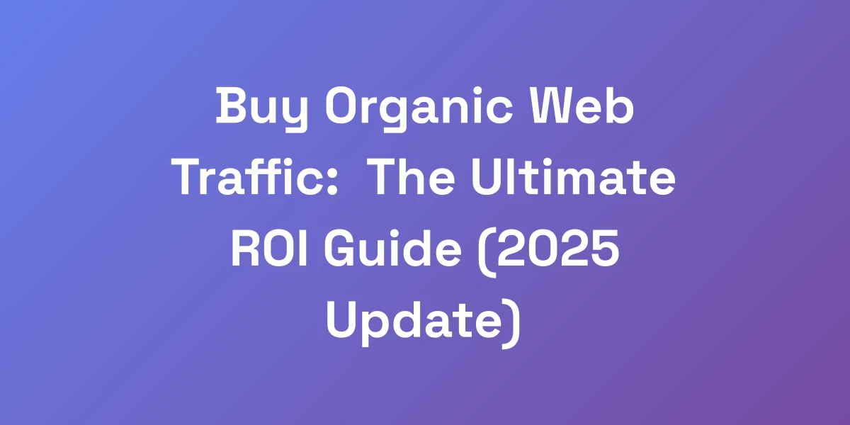 Buy Organic Web Traffic: The Ultimate ROI Guide (2025 Update)