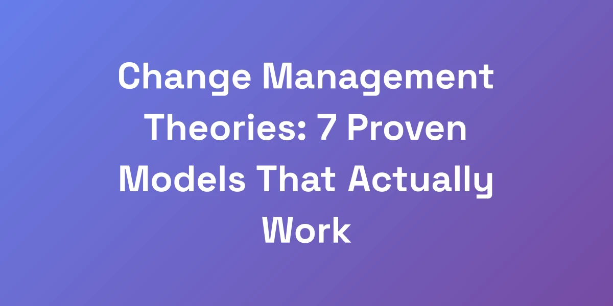 Change Management Theories: 7 Proven Models That Actually Work