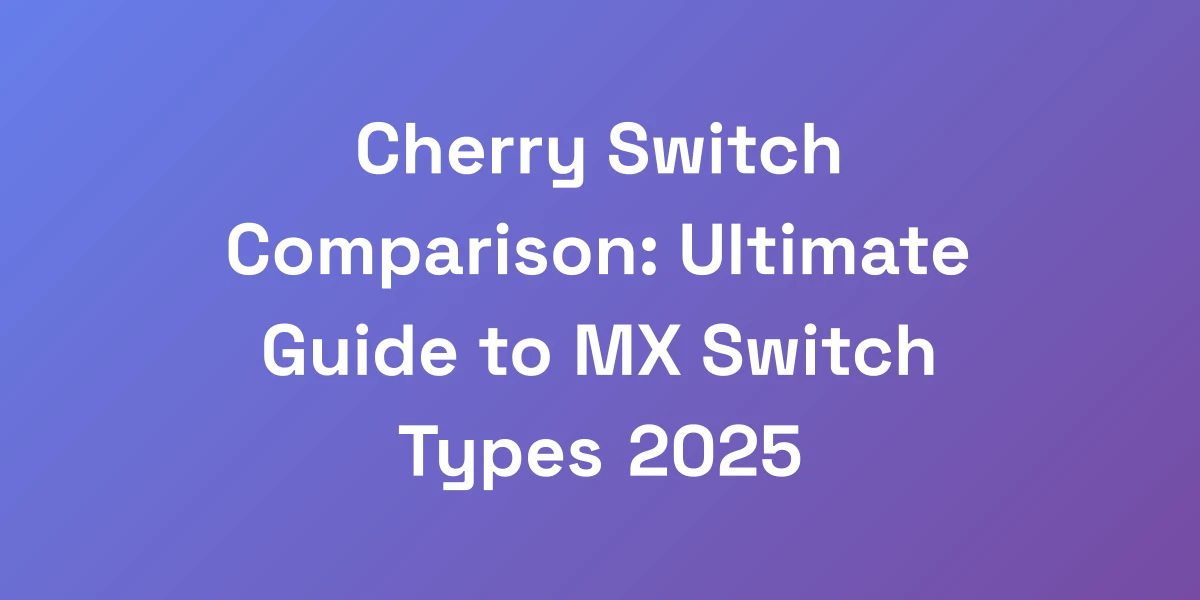 Cherry Switch Comparison: Ultimate Guide to MX Switch Types 2025