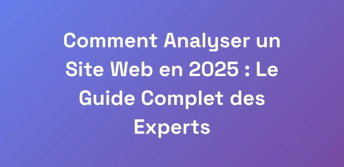 Comment-Analyser-un-Site-Web-en-2025-Le-Guide-Co