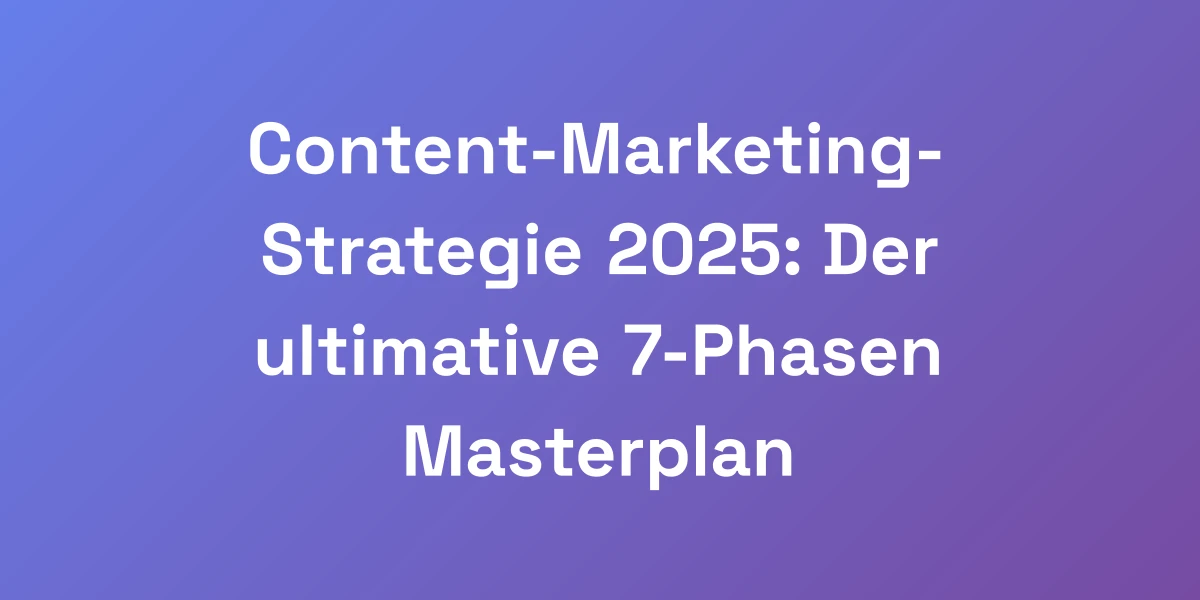 Content-Marketing-Strategie 2025: Der ultimative 7-Phasen Masterplan