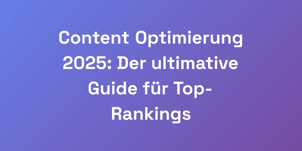 Content Optimierung 2025: Der ultimative Guide für Top-Rankings