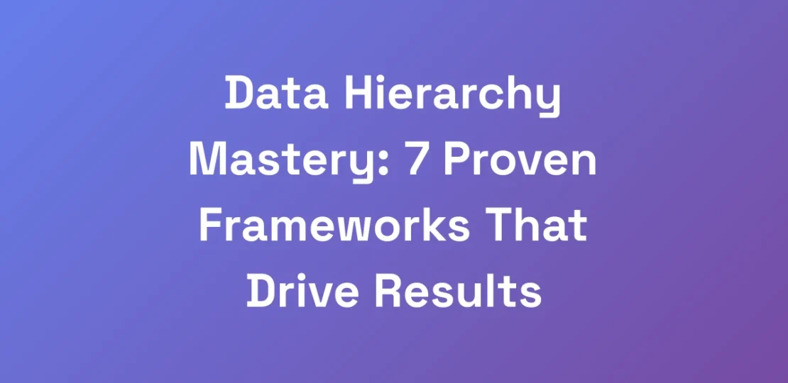 Data-Hierarchy-Mastery-7-Proven-Frameworks-That-D