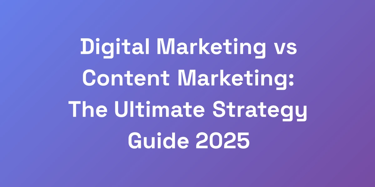 Digital Marketing vs Content Marketing: The Ultimate Strategy Guide 2025