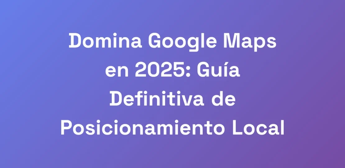 Domina-Google-Maps-en-2025-Guia-Definitiva-de-Pos
