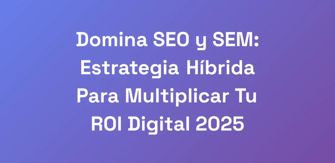 Domina-SEO-y-SEM-Estrategia-Hibrida-Para-Multipli