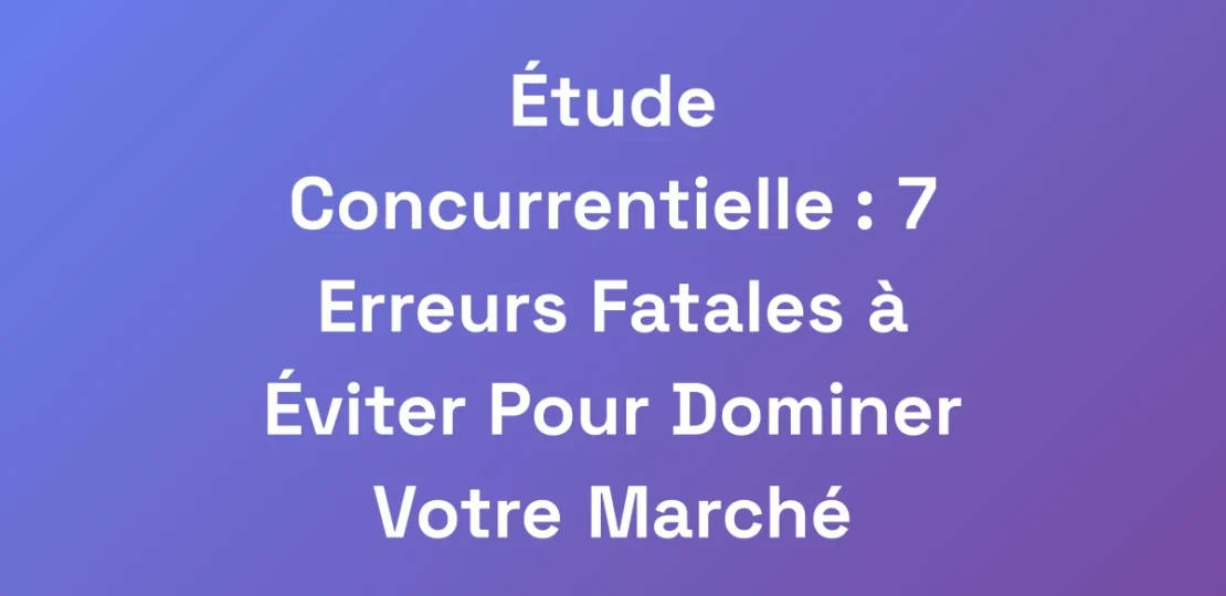 Etude-Concurrentielle-7-Erreurs-Fatales-a-Eviter