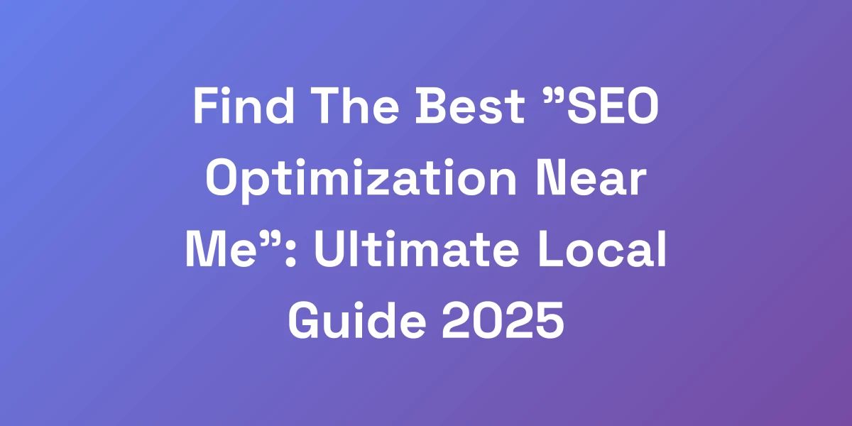 Find The Best &#8220;SEO Optimization Near Me&#8221;: Ultimate Local Guide 2025