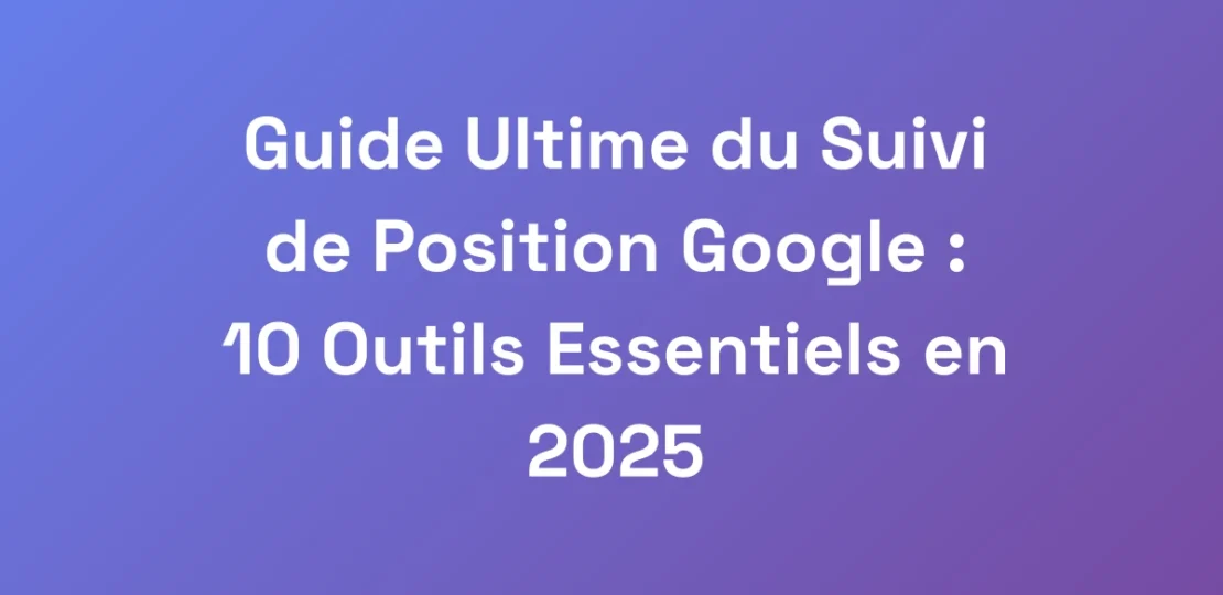 Guide-Ultime-du-Suivi-de-Position-Google-10-Outi