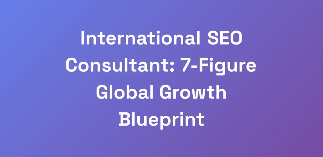 International-SEO-Consultant-7-Figure-Global-Grow