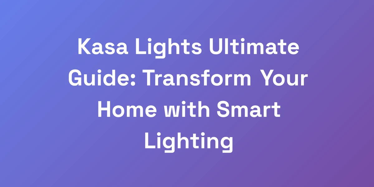 Kasa Lights Ultimate Guide: Transform Your Home with Smart Lighting