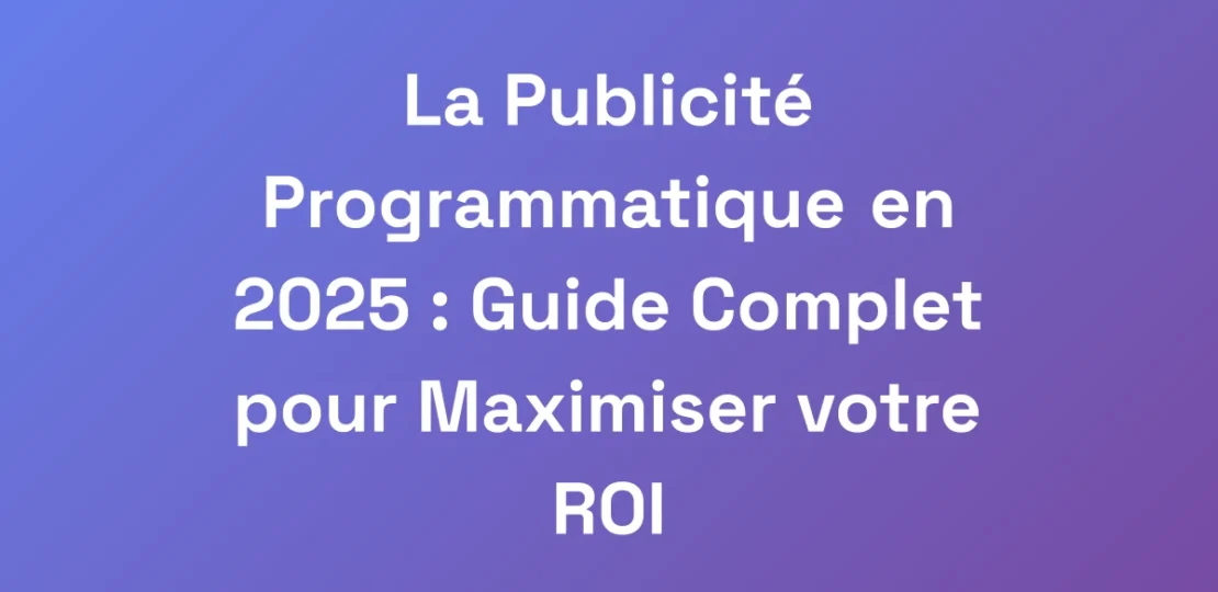 La-Publicite-Programmatique-en-2025-Guide-Comple
