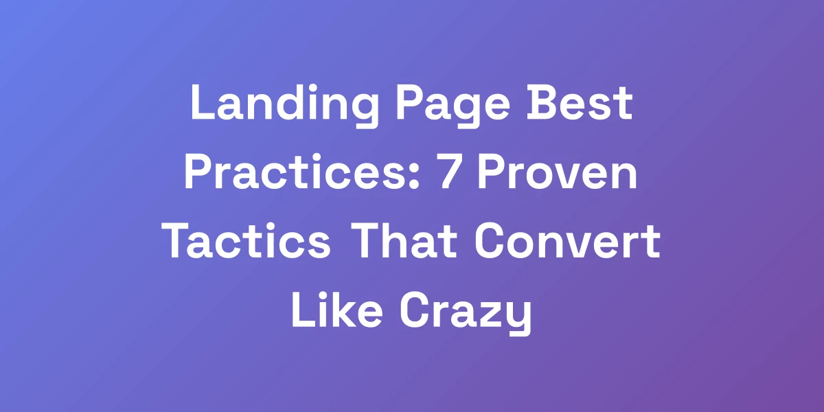 Landing Page Best Practices: 7 Proven Tactics That Convert Like Crazy