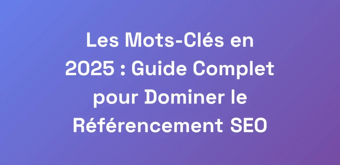 Les-Mots-Cles-en-2025-Guide-Complet-pour-Dominer-1
