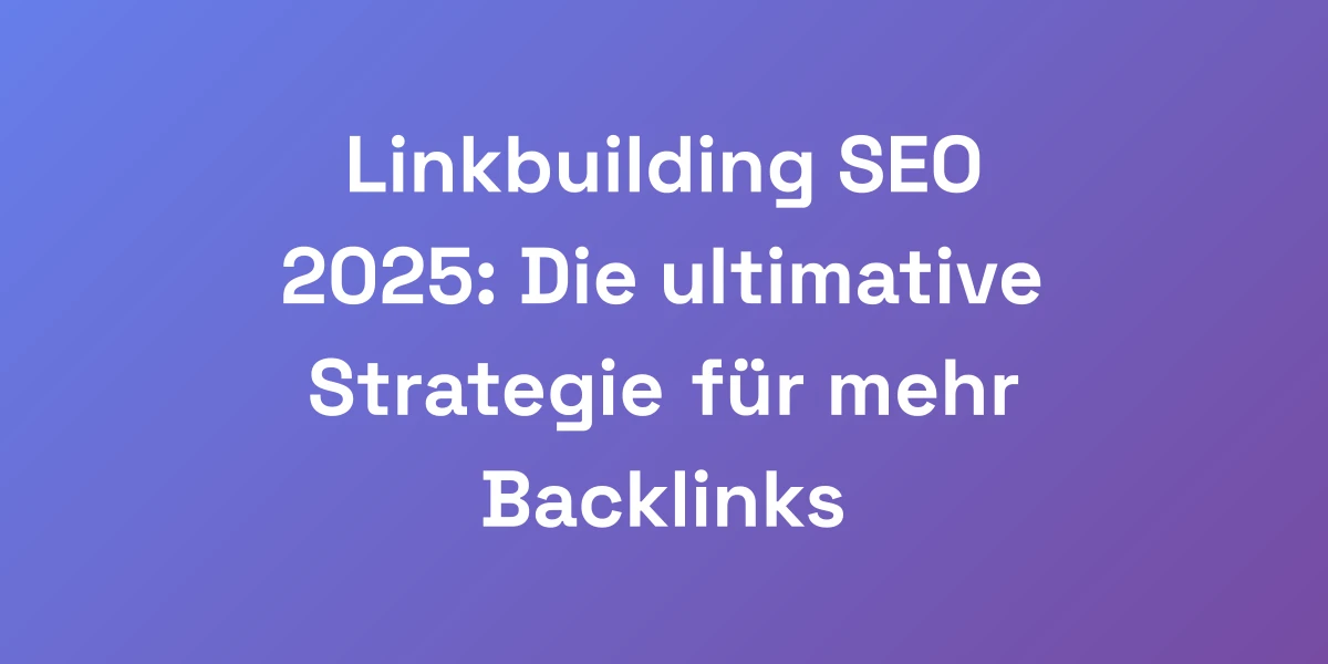 Linkbuilding SEO 2025: Die ultimative Strategie für mehr Backlinks