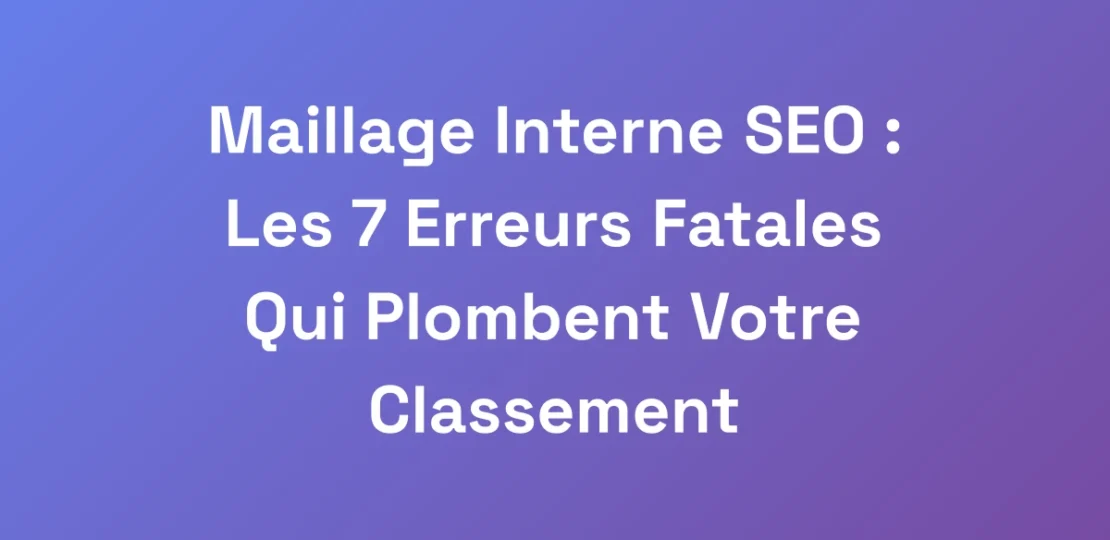 Maillage-Interne-SEO-Les-7-Erreurs-Fatales-Qui-P