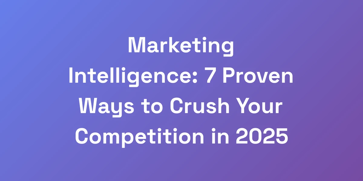 Marketing Intelligence: 7 Proven Ways to Crush Your Competition in 2025