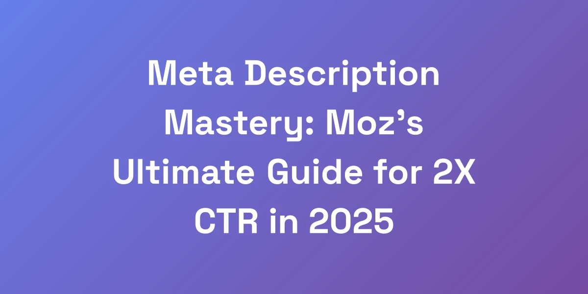 Meta Description Mastery: Moz&#8217;s Ultimate Guide for 2X CTR in 2025