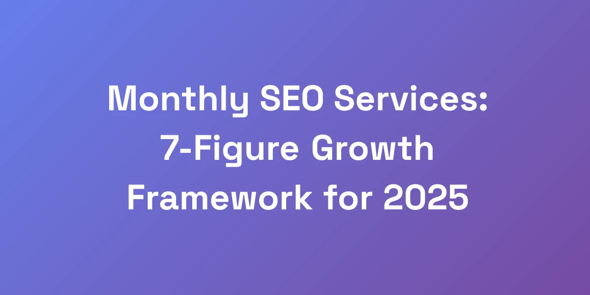 Monthly SEO Services: 7-Figure Growth Framework for 2025