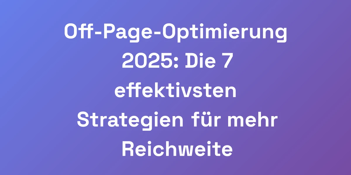 Off-Page-Optimierung 2025: Die 7 effektivsten Strategien für mehr Reichweite