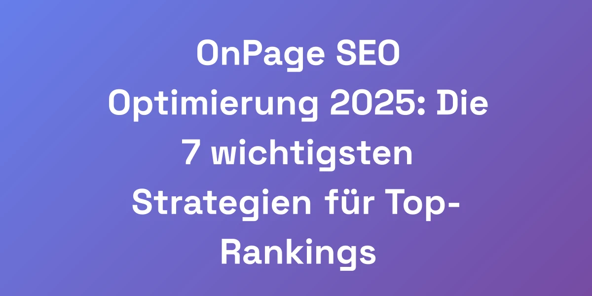 OnPage SEO Optimierung 2025: Die 7 wichtigsten Strategien für Top-Rankings