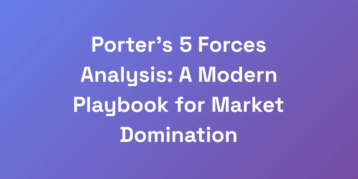 Porter&#8217;s 5 Forces Analysis: A Modern Playbook for Market Domination