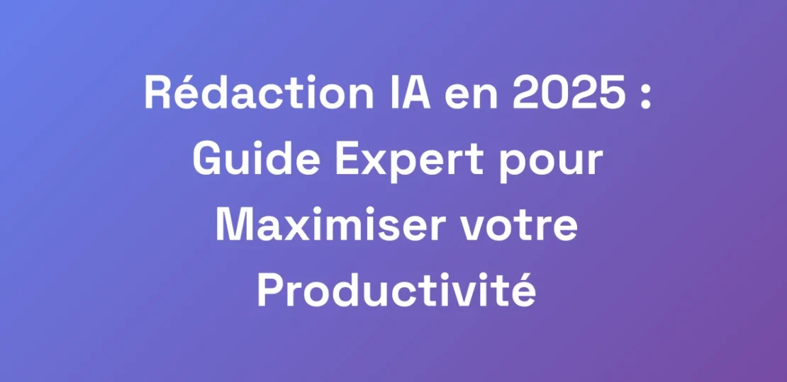 Redaction-IA-en-2025-Guide-Expert-pour-Maximiser